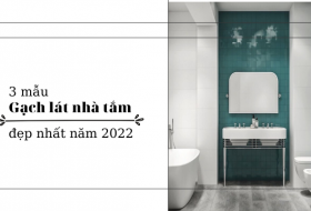 3 mẫu gạch lát nhà tắm đẹp nhất năm 2022 bạn không thể bỏ qua
